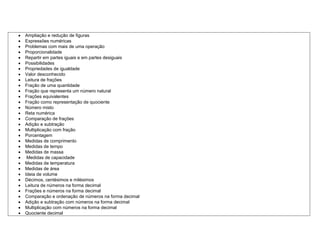  Ampliação e redução de figuras
 Expressões numéricas
 Problemas com mais de uma operação
 Proporcionalidade
 Repartir em partes iguais e em partes desiguais
 Possibilidades
 Propriedades de igualdade
 Valor desconhecido
 Leitura de frações
 Fração de uma quantidade
 Fração que representa um número natural
 Frações equivalentes
 Fração como representação de quociente
 Número misto
 Reta numérica
 Comparação de frações
 Adição e subtração
 Multiplicação com fração
 Porcentagem
 Medidas de comprimento
 Medidas de tempo
 Medidas de massa
 Medidas de capacidade
 Medidas de temperatura
 Medidas de área
 Ideia de volume
 Décimos, centésimos e milésimos
 Leitura de números na forma decimal
 Frações e números na forma decimal
 Comparação e ordenação de números na forma decimal
 Adição e subtração com números na forma decimal
 Multiplicação com números na forma decimal
 Quociente decimal
 
