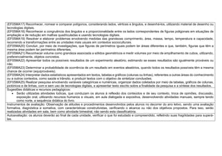 (EF05MA17) Reconhecer, nomear e comparar polígonos, considerando lados, vértices e ângulos, e desenhá-los, utilizando material de desenho ou
tecnologias digitais.
(EF05MA18) Reconhecer a congruência dos ângulos e a proporcionalidade entre os lados correspondentes de figuras poligonais em situações de
ampliação e de redução em malhas quadriculadas e usando tecnologias digitais.
(EF05MA19) Resolver e elaborar problemas envolvendo medidas das grandezas comprimento, área, massa, tempo, temperatura e capacidade,
recorrendo a transformações entre as unidades mais usuais em contextos socioculturais.
(EF05MA20) Concluir, por meio de investigações, que figuras de perímetros iguais podem ter áreas diferentes e que, também, figuras que têm a
mesma área podem ter perímetros diferentes.
(EF05MA21) Reconhecer volume como grandeza associada a sólidos geométricos e medir volumes por meio de empilhamento de cubos, utilizando,
preferencialmente, objetos concretos.
(EF05MA22) Apresentar todos os possíveis resultados de um experimento aleatório, estimando se esses resultados são igualmente prováveis ou
não.
(EF05MA23) Determinar a probabilidade de ocorrência de um resultado em eventos aleatórios, quando todos os resultados possíveis têm a mesma
chance de ocorrer (equiprováveis).
(EF05MA24) Interpretar dados estatísticos apresentados em textos, tabelas e gráficos (colunas ou linhas), referentes a outras áreas do conhecimento
ou a outros contextos, como saúde e trânsito, e produzir textos com o objetivo de sintetizar conclusões.
(EF05MA25) Realizar pesquisa envolvendo variáveis categóricas e numéricas, organizar dados coletados por meio de tabelas, gráficos de colunas,
pictóricos e de linhas, com e sem uso de tecnologias digitais, e apresentar texto escrito sobre a finalidade da pesquisa e a síntese dos resultados.
Sugestões didáticas e recursos pedagógicos:
 Serão utilizadas atividades lúdicas, que conduzam os alunos à reflexão dos conteúdos e de seu contexto, troca de opiniões, discussão,
exposição oral, utilizando recursos humanos e visuais, em aula dialogada e expositiva, desenvolvendo atividades manuais, sempre tendo
como norte, a sequência didática do livro.
Instrumentos de avaliação: Observação de atitudes e procedimentos desenvolvidos pelos alunos no decorrer do ano letivo, sendo uma avaliação
formativa, diagnóstica e somativa, com características construtivistas, verificando o alcance ou não dos objetivos propostos. Para isso, serão
realizadas atividades em sala, bem como atividade bimestral, não sendo esta classificatória.
Autoavaliação: os alunos deverão ao final de cada unidade, verificar o que foi estudado e compreendido, refletindo suas fragilidades para superá-
las.
 