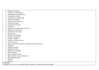  Polígonos e ângulos;
 Situações de multiplicação;
 Propriedades da multiplicação;
 Estratégias de cálculo;
 Algoritmos da multiplicação;
 Situações de divisão;
 Divisão exata e não exata;
 Divisão por ordens;
 Algoritmos da divisão;
 Estimativas;
 Relação entre multiplicação e divisão;
 Medidas de comprimento;
 Perímetro de uma figura;
 Ideia de área;
 Medida de temperatura;
 Situações com frações;
 Frações e medidas;
 Números na forma decimal;
 Centavos de real;
 Nosso sistema de numeração e os números na forma decimal;
 Medições;
 Medidas de tempo;
 Medidas de massa;
 Medidas de capacidade;
 Movimentação;
 Reta e segmento de reta;
 Retas paralelas e retas concorrentes;
 Retas perpendiculares;
 Simetria;
 Mosaicos.
Habilidades:
(EF04MA01) Ler, escrever e ordenar números naturais até a ordem de dezenas de milhar.
 