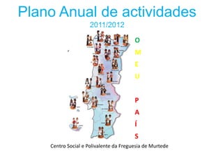 Plano Anual de actividades 2011/2012 O  M E U  P A Í S Centro Social e Polivalente da Freguesia de Murtede 