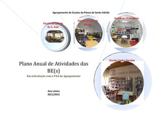 Agrupamento de Escolas da Póvoa de Santo Adrião




Plano Anual de Atividades das
           BE(s)
   Em articulação com o PAA do Agrupamento




                  Ano Letivo
                  2011/2012
 