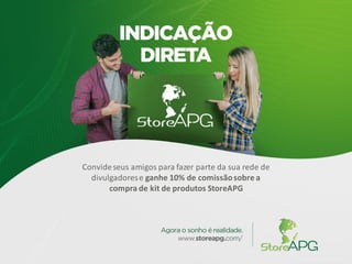 Convideseus amigos para fazer parte da sua rede de
divulgadorese ganhe 10% de comissãosobre a
compra de kit de produtos StoreAPG
 