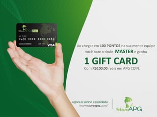Ao chegar em 100 PONTOS na sua menor equipe
você bate o título MASTER e ganha
Com R$100,00 reais em APG COIN.
1 GIFT CARD
 
