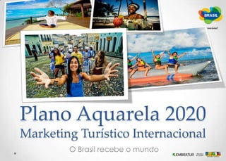 Plano Aquarela 2020Marketing Turístico Internacional  O Brasil recebe o mundo 