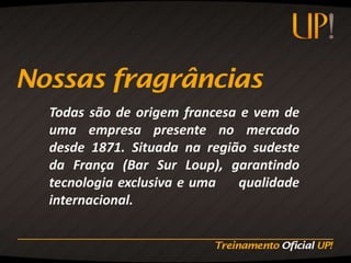 Todas são de origem francesa e vem de
uma empresa presente no mercado
desde 1871. Situada na região sudeste
da França (Bar Sur Loup), garantindo
tecnologia exclusiva e uma   qualidade
internacional.
 