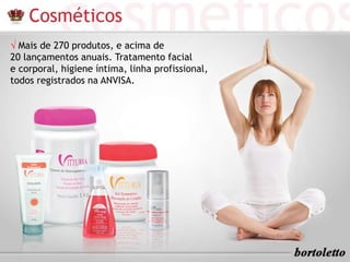 √ Mais de 270 produtos, e acima de
20 lançamentos anuais. Tratamento facial
e corporal, higiene íntima, linha profissional,
todos registrados na ANVISA.
 