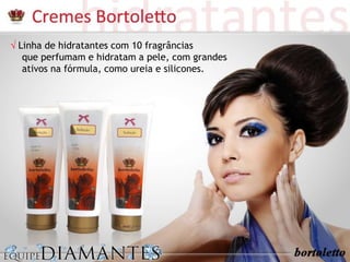 √√ Linha de hidratantes com 10 fragrâncias
que perfumam e hidratam a pele, com grandes
ativos na fórmula, como ureia e silicones.
 