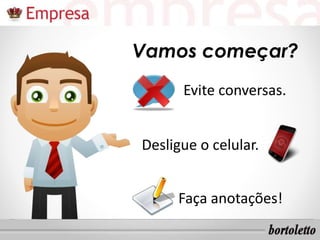 Vamos começar?
Evite conversas.
Desligue o celular.
Faça anotações!
 