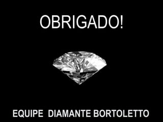 OBRIGADO!
EQUIPE DIAMANTE BORTOLETTO
 
