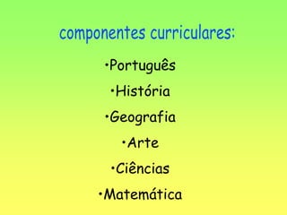 •Português
•História
•Geografia
•Arte
•Ciências
•Matemática
 