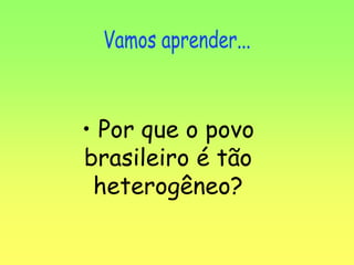 • Por que o povo
brasileiro é tão
heterogêneo?
 