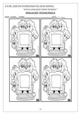 E.E.DR. JOSÉ DO PATROCINIO DA SILVA PONTES
“ESCOLA EDUCAÇÃO TEMPO INTEGRAL”
EDUCAÇÃO TECNOLÓGICA
PROF.: AILDES___TURMA: _______________________________DATA: _ / /___
28
 