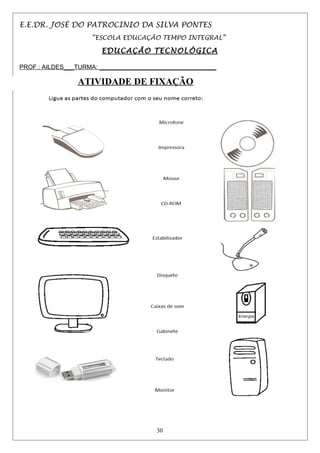 E.E.DR. JOSÉ DO PATROCINIO DA SILVA PONTES
“ESCOLA EDUCAÇÃO TEMPO INTEGRAL”
EDUCAÇÃO TECNOLÓGICA
PROF.: AILDES___TURMA: __________________________________
ATIVIDADE DE FIXAÇÃO
30
 