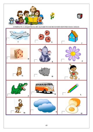 COMPLETE A SEQUÊNCIA DO ALFABETO ESCREVENDO DENTRO DAS CAIXAS
A B
C
D
E F
G H
I
J
K L
M N
O
49
 