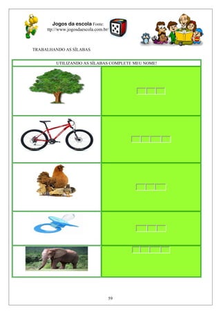 TRABALHANDO AS SÍLABAS
UTILIZANDO AS SÍLABAS COMPLETE MEU NOME!
Jogos da escola Fonte:
ttp://www.jogosdaescola.com.br/
59
 