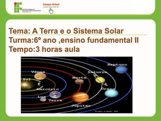 Tema: A Terra e o Sistema Solar
Turma:6º ano ,ensino fundamental II
Tempo:3 horas aula
 