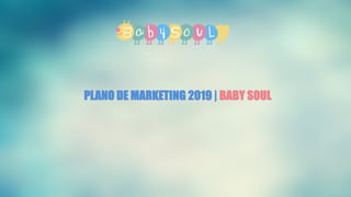 PLANO DE MARKETING 2019 | BABY SOUL
 