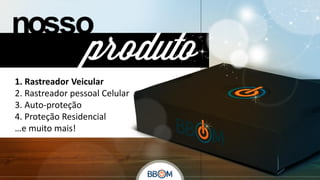 1. Rastreador Veicular
2. Rastreador pessoal Celular
3. Auto-proteção
4. Proteção Residencial
…e muito mais!

 