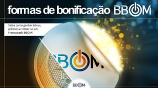 Saiba como ganhar bônus,
prêmios e tornar-se um
Franqueado BBOM!

 