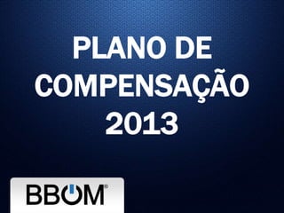 PLANO DE
COMPENSAÇÃO
2013
 