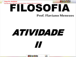 Etapa Pré -Vestibular
FILOSOFIA
ATIVIDADE
II
Coordenador URE São João dos Patos: Walter Alencar de Sousa
 