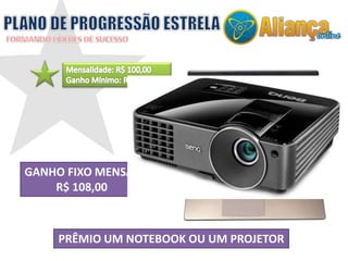 PRÊMIO UM NOTEBOOK OU UM PROJETOR
GANHO FIXO MENSAL
R$ 108,00
 