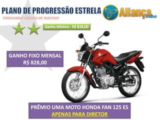 PRÊMIO UMA MOTO HONDA FAN 125 ES
APENAS PARA DIRETOR
GANHO FIXO MENSAL
R$ 828,00
 