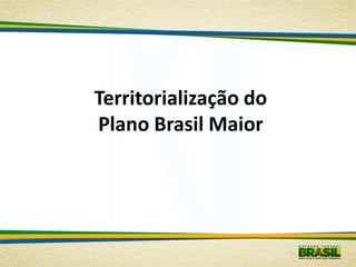 Territorialização do
Plano Brasil Maior
 