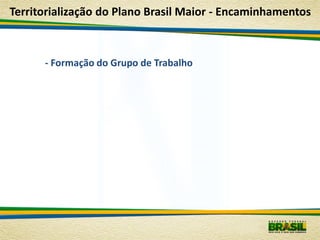 Territorialização do Plano Brasil Maior - Encaminhamentos



      - Formação do Grupo de Trabalho
 