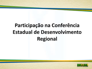 Participação na Conferência
Estadual de Desenvolvimento
           Regional
 