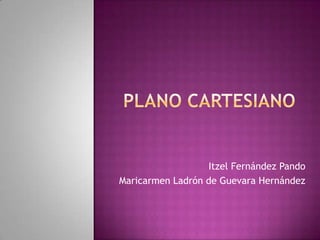 Plano Cartesiano Itzel Fernández Pando Maricarmen Ladrón de Guevara Hernández 