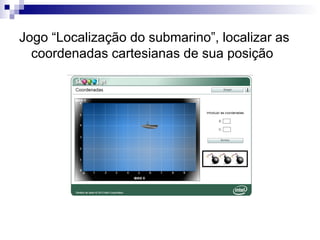 Jogo “Localização do submarino”, localizar as
coordenadas cartesianas de sua posição
 