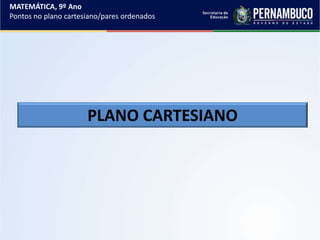 PLANO CARTESIANO
MATEMÁTICA, 9º Ano
Pontos no plano cartesiano/pares ordenados
 