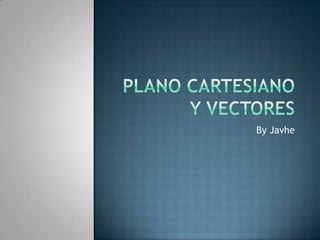 Plano cartesiano y vectores By Javhe 