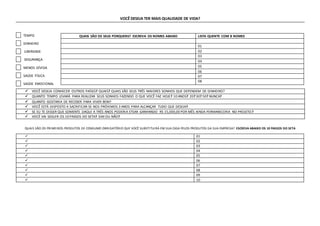VOCÊ DESEJA TER MAIS QUALIDADE DE VIDA?
TEMPO
DINHEIRO
LIBERDADE
SEGURANÇA
MENOS DÍVIDA
SAÚDE FÍSICA
SAÚDE EMOCIONAL
QUAIS SÃO OS PRIMEIROS PRODUTOS DE CONSUMO OBRIGATÓRIO QUE VOCÊ SUBSTITUIRÁ EM SUA CASA PELOS PRODUTOS DA SUA EMPRESA? ESCREVA ABAIXO OS 10 PASSOS DO SETA
 01
 02
 03
 04
 05
 06
 07
 08
 09
 10
QUAIS SÃO OS SEUS PORQUENS? ESCREVA OS NOMES ABAIXO LISTA QUENTE COM 8 NOMES
01
02
03
04
05
06
07
08
 VOCÊ DESEJA CONHECER OUTROS PAÍSES? QUAIS? QUAIS SÃO SEUS TRÊS MAIORES SONHOS QUE DEPENDEM DE DINHEIRO?
 QUANTO TEMPO LEVARÁ PARA REALIZAR SEUS SONHOS FAZENDO O QUE VOCÊ FAZ HOJE? 10 ANOS? 20? 30? 50? NUNCA?
 QUANTO GOSTARIA DE RECEBER PARA VIVER BEM?
 VOCÊ ESTÁ DISPOSTO A SACRIFICAR-SE NOS PRÓXIMOS 3 ANOS PARA ALCANÇAR TUDO QUE DESEJA?
 SE EU TE DISSER QUE SOMENTE DAQUI A TRÊS ANOS PODERIA ETSAR GANHANDO R$ 15,000,00 POR MÊS AINDA PERMANECERIA NO PROJETO?
 VOCÊ VAI SEGUIR OS 10 PASSOS DO SETA? SIM OU NÃO?
 