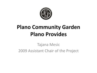 Plano Community Garden
Plano Provides
Tajana Mesic
2009 Assistant Chair of the Project
 
