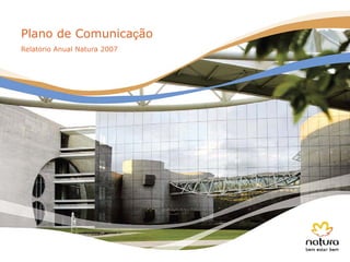 Plano de Comunicação
Relatório Anual Natura 2007
 