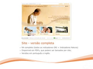 » RA completo (todos os indicadores GRI + Indicadores Natura)
» Disponível em PDFs, que podem ser baixados por site;
» Versões em português e inglês.
Site - versão completa
 