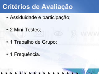 Critérios de Avaliação Assiduidade e participação; 2 Mini-Testes; 1 Trabalho de Grupo; 1 Frequência. 