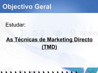 Objectivo Geral Estudar: As Técnicas de Marketing Directo (TMD) 