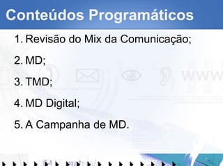 Conteúdos Programáticos Revisão do Mix da Comunicação; MD; TMD; MD Digital; A Campanha de MD. 