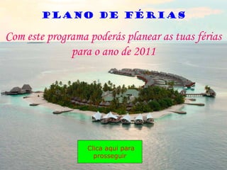 Com este programa poderás planear as tuas férias
para o ano de 2011
Clica aqui para
prosseguir
Plano de Férias
 