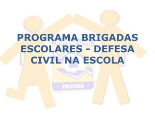 PROGRAMA BRIGADAS 
ESCOLARES - DEFESA 
CIVIL NA ESCOLA 
 