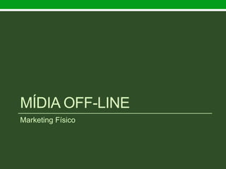 MÍDIA OFF-LINE
Marketing Físico
 
