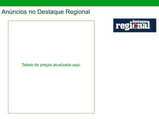 Anúncios no Destaque Regional
Tabelo de preços atualizada aqui.
 