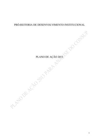 PRÓ-REITORIA DE DESENVOLVIMENTO INSTITUCIONAL




             PLANO DE AÇÃO 2013




                                                1
 