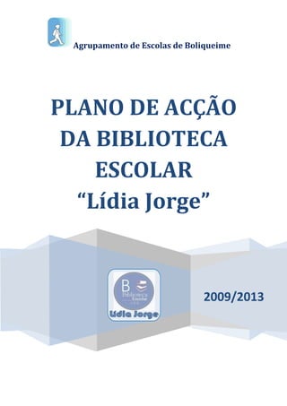 Agrupamento de Escolas de Boliqueime




PLANO DE ACÇÃO
 DA BIBLIOTECA
    ESCOLAR
  “Lídia Jorge”


                              2009/2013
 