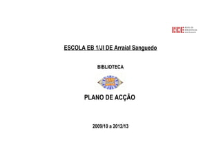 ESCOLA EB 1/JI DE Arraial Sanguedo
BIBLIOTECA
PLANO DE ACÇÃO
2009/10 a 2012/13
 