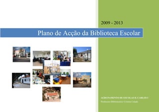 2009 - 2013

Plano de Acção da Biblioteca Escolar




                      AGRUPAMENTO DE ESCOLAS D. CARLOS I
                      Professora Bibliotecária: Cristina Calado
 