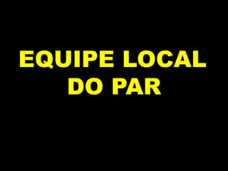 EQUIPE LOCAL
DO PAR

 